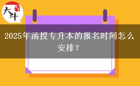 2025年函授專升本的報(bào)名時(shí)間怎么安排？