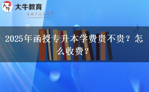 2025年函授專升本學(xué)費貴不貴？怎么收費？