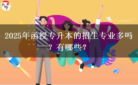 2025年函授專升本的招生專業(yè)多嗎？有哪些？