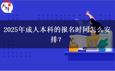 2025年成人本科的報(bào)名時(shí)間怎么安排？