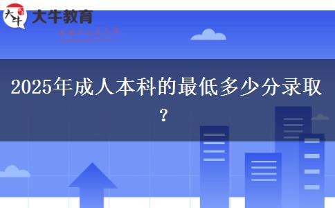 2025年成人本科的最低多少分錄??？