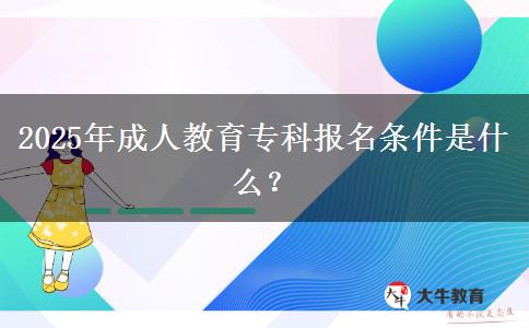 2025年成人教育?？茍?bào)名條件是什么？