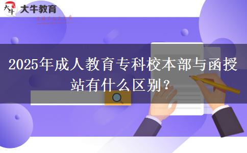 2025年成人教育?？菩１静颗c函授站有什么區(qū)別？