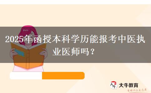 2025年函授本科學歷能報考中醫(yī)執(zhí)業(yè)醫(yī)師嗎？