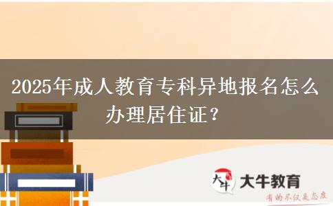 2025年成人教育專科異地報名怎么辦理居住證？