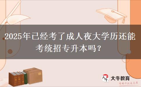 2025年已經(jīng)考了成人夜大學(xué)歷還能考統(tǒng)招專升本嗎？