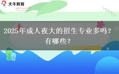 2025年成人夜大的招生專業(yè)多嗎？有哪些？