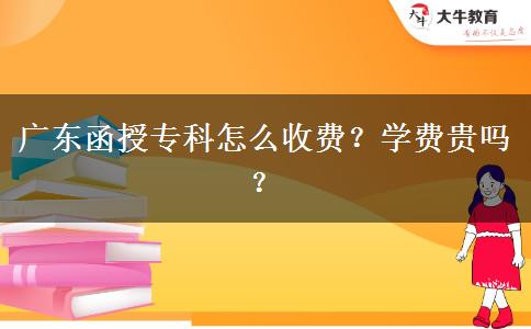 廣東函授?？圃趺词召M(fèi)？學(xué)費(fèi)貴嗎？