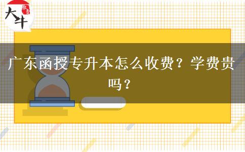 廣東函授專升本怎么收費(fèi)？學(xué)費(fèi)貴嗎？