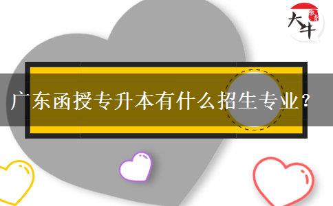 廣東函授專升本有什么招生專業(yè)？