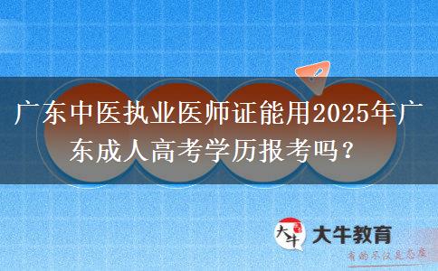 廣東中醫(yī)執(zhí)業(yè)醫(yī)師證能用2025年廣東成人高考學歷報考嗎？