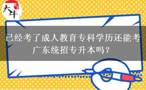 已經(jīng)考了成人教育?？茖W(xué)歷還能考廣東統(tǒng)招專升本嗎？