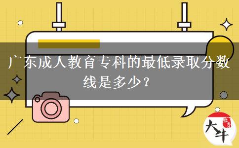 廣東成人教育?？频淖畹弯浫》?jǐn)?shù)線是多少？