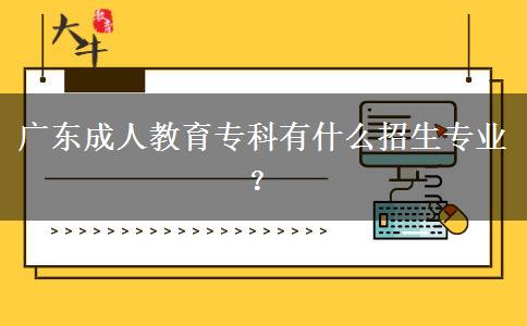 廣東成人教育?？朴惺裁凑猩鷮I(yè)？