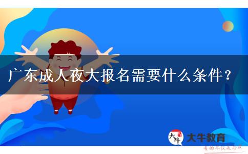 廣東成人夜大報(bào)名需要什么條件？