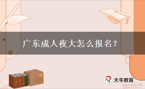 廣東成人夜大怎么報名？