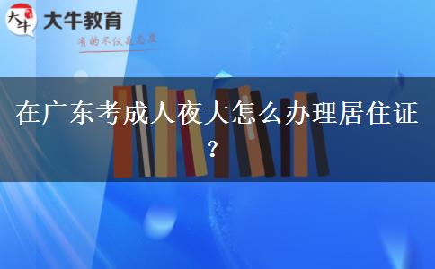 在廣東考成人夜大怎么辦理居住證？