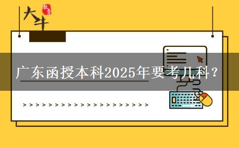 廣東函授本科2025年要考幾科？