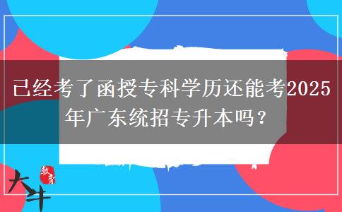 已經(jīng)考了函授?？茖W(xué)歷還能考2025年廣東統(tǒng)招專升本嗎？