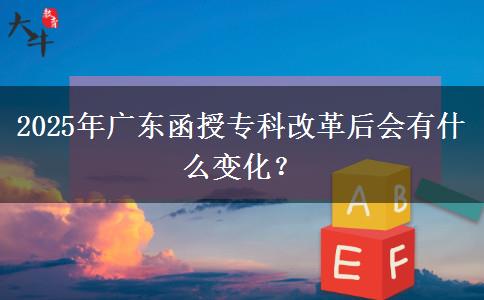 2025年廣東函授?？聘母锖髸惺裁醋兓?？