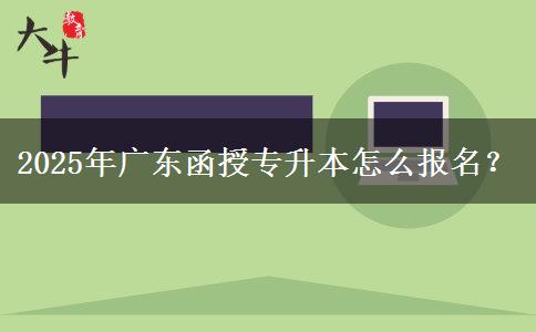 2025年廣東函授專升本怎么報(bào)名？