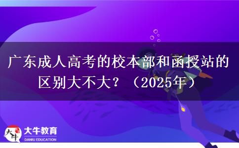 廣東成人高考的校本部和函授站的區(qū)別大不大？（2025年）