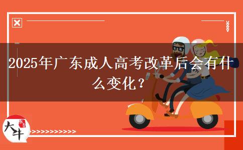 2025年廣東成人高考改革后會(huì)有什么變化？