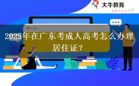 2025年在廣東考成人高考怎么辦理居住證？