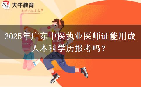 2025年廣東中醫(yī)執(zhí)業(yè)醫(yī)師證能用成人本科學(xué)歷報考嗎？ 