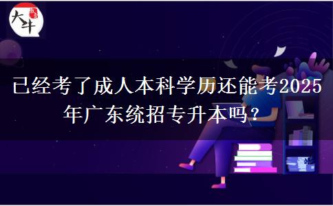 已經(jīng)考了成人本科學(xué)歷還能考2025年廣東統(tǒng)招專升本嗎？