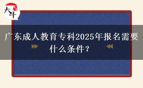 廣東成人教育?？?025年報名需要什么條件？