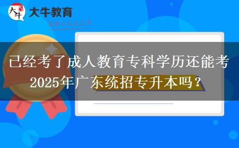 已經(jīng)考了成人教育專科學(xué)歷還能考2025年廣東統(tǒng)招專升本嗎？