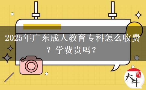 2025年廣東成人教育?？圃趺词召M？學(xué)費貴嗎？