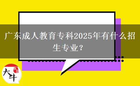 廣東成人教育?？?025年有什么招生專業(yè)？