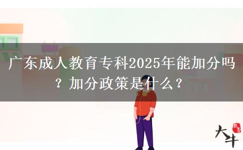 廣東成人教育?？?025年能加分嗎？加分政策是什么？