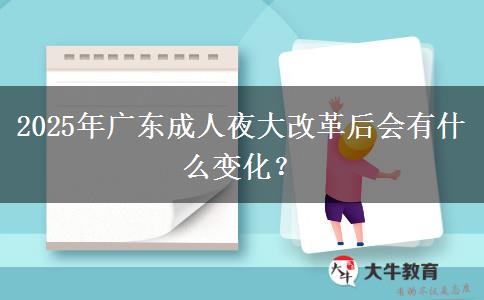 2025年廣東成人夜大改革后會(huì)有什么變化？