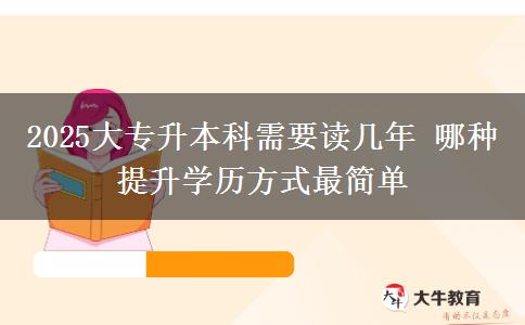 2025大專升本科需要讀幾年 哪種提升學(xué)歷方式最簡單