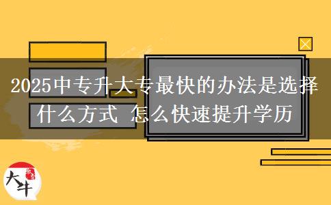 2025中專(zhuān)升大專(zhuān)最快的辦法是選擇什么方式 怎么快速提升學(xué)歷