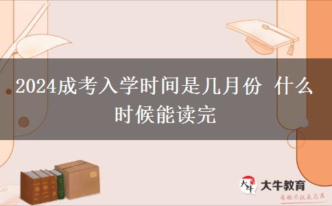 2024成考入學(xué)時間是幾月份 什么時候能讀完