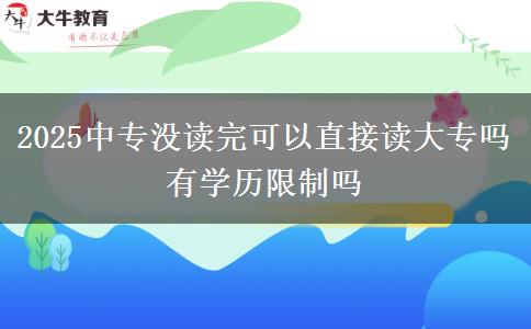 2025中專沒讀完可以直接讀大專嗎 有學(xué)歷限制嗎