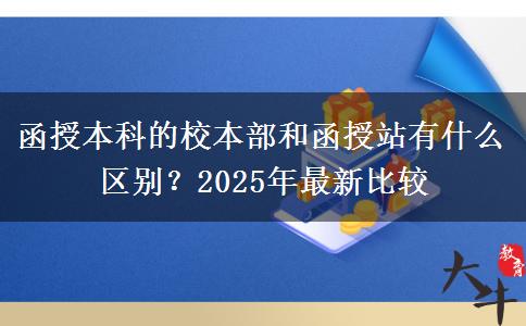 函授本科的校本部和函授站有什么區(qū)別？2025年最新比較