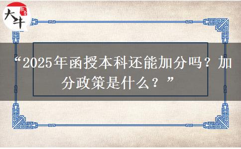 “2025年函授本科還能加分嗎？加分政策是什么？”