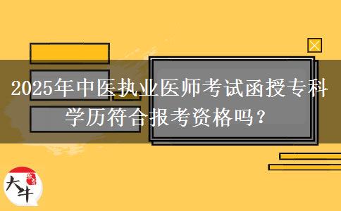 2025年中醫(yī)執(zhí)業(yè)醫(yī)師考試函授?？茖W(xué)歷符合報(bào)考資格嗎？