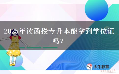 2025年讀函授專升本能拿到學(xué)位證嗎？