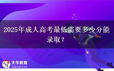 2025年成人高考最低需要多少分能錄??？