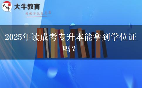 2025年讀成考專升本能拿到學位證嗎？