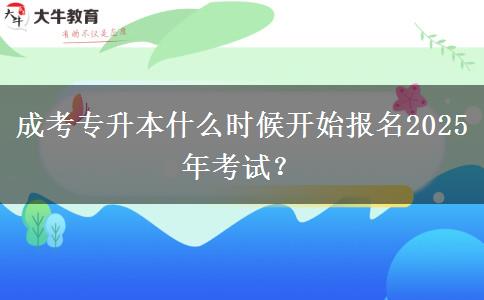 成考專升本什么時(shí)候開始報(bào)名2025年考試？