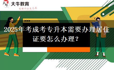 2025年考成考專升本需要辦理居住證要怎么辦理？