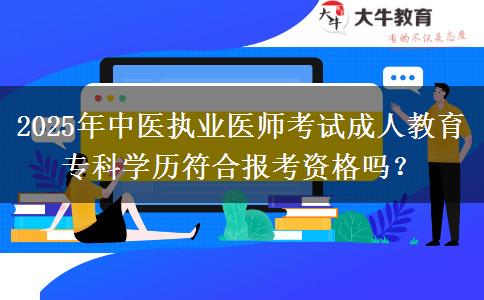 2025年中醫(yī)執(zhí)業(yè)醫(yī)師考試成人教育?？茖W(xué)歷符合報(bào)考資格嗎？