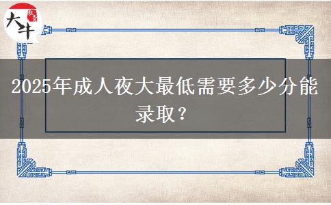 2025年成人夜大最低需要多少分能錄??？